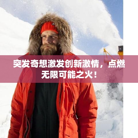 突发奇想激发创新激情，点燃无限可能之火！
