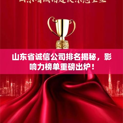 山东省诚信公司排名揭秘，影响力榜单重磅出炉！