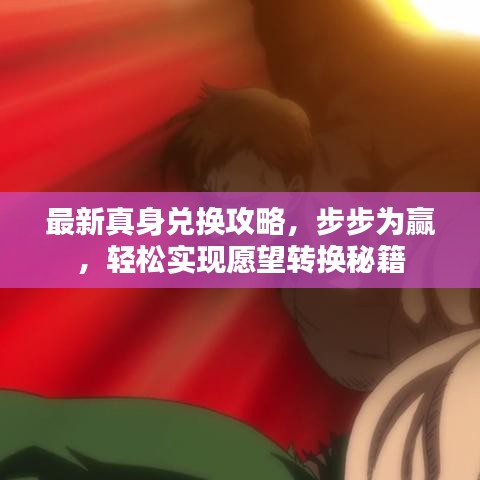 最新真身兑换攻略，步步为赢，轻松实现愿望转换秘籍