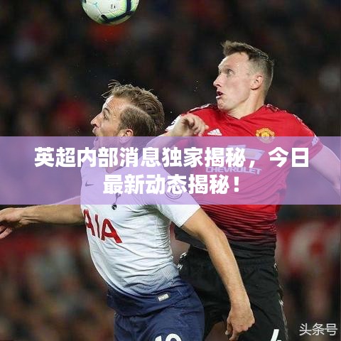 英超内部消息独家揭秘，今日最新动态揭秘！