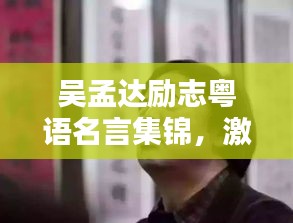 吴孟达励志粤语名言集锦，激励人心的经典语录