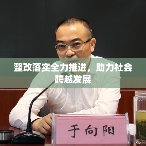 整改落实全力推进，助力社会跨越发展