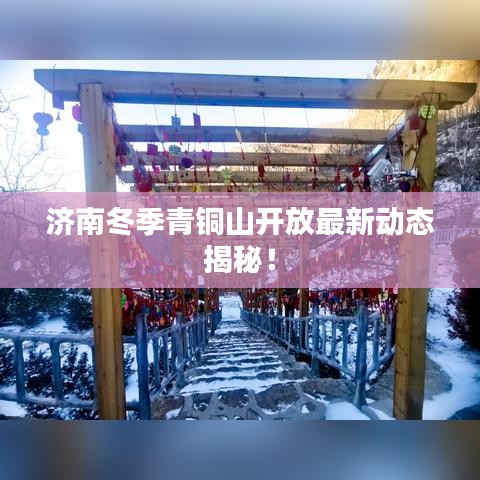 济南冬季青铜山开放最新动态揭秘！