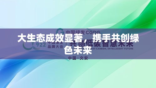 大生态成效显著，携手共创绿色未来
