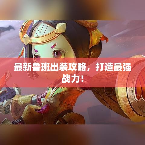 最新鲁班出装攻略，打造最强战力！