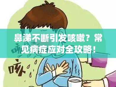 鼻涕不断引发咳嗽？常见病症应对全攻略！