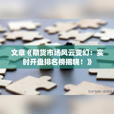 文章《期货市场风云变幻：实时开盘排名榜揭晓！》