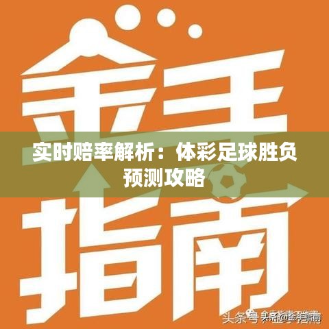 实时赔率解析：体彩足球胜负预测攻略