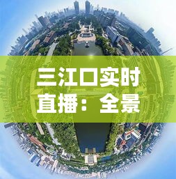 三江口实时直播：全景呈现繁华水岸魅力