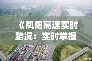 《凤阳高速实时路况：实时掌握，安全出行》