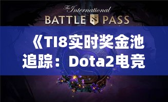 《TI8实时奖金池追踪：Dota2电竞盛宴的财富盛宴》