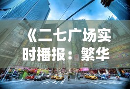 《二七广场实时播报：繁华都市的脉搏跳动》