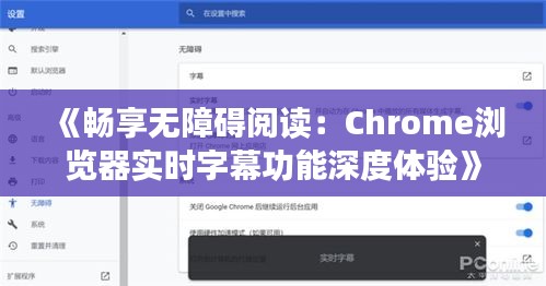 《畅享无障碍阅读：Chrome浏览器实时字幕功能深度体验》