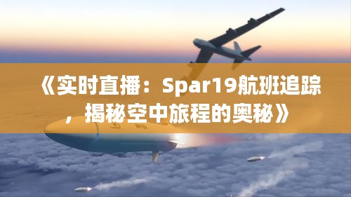 《实时直播：Spar19航班追踪，揭秘空中旅程的奥秘》