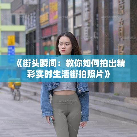 《街头瞬间：教你如何拍出精彩实时生活街拍照片》