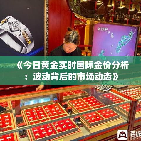 《今日黄金实时国际金价分析：波动背后的市场动态》