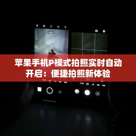 苹果手机P模式拍照实时自动开启：便捷拍照新体验