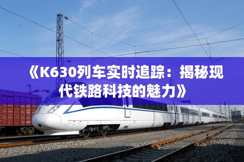 《K630列车实时追踪：揭秘现代铁路科技的魅力》