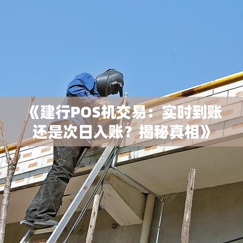 《建行POS机交易：实时到账还是次日入账？揭秘真相》