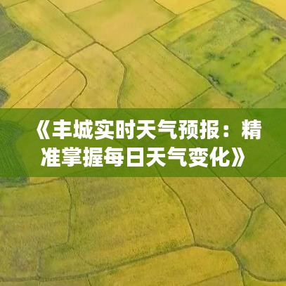 《丰城实时天气预报：精准掌握每日天气变化》