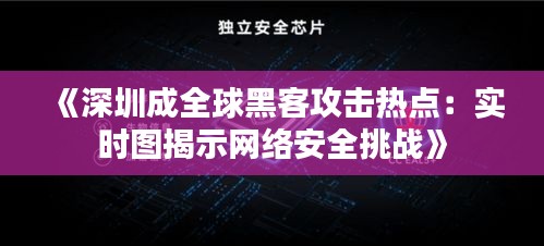 《深圳成全球黑客攻击热点：实时图揭示网络安全挑战》