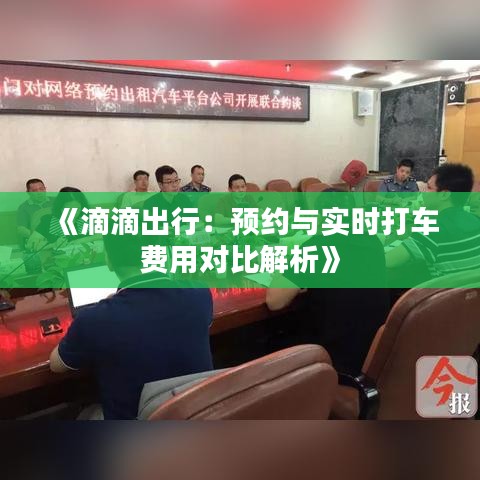 《滴滴出行：预约与实时打车费用对比解析》