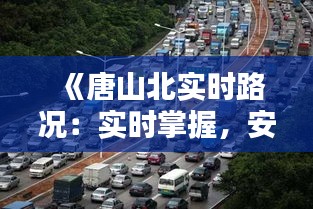 《唐山北实时路况：实时掌握，安全出行无忧》