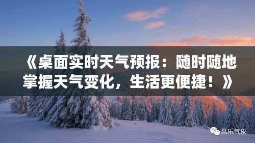 《桌面实时天气预报：随时随地掌握天气变化，生活更便捷！》