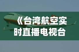 《台湾航空实时直播电视台：空中视角下的台湾美景》