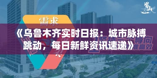 《乌鲁木齐实时日报：城市脉搏跳动，每日新鲜资讯速递》