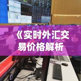 《实时外汇交易价格解析：把握市场脉搏的关键》