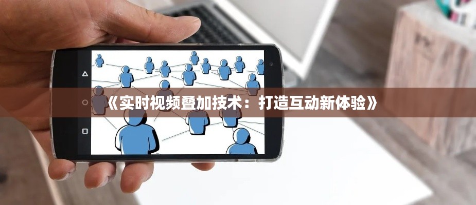 《实时视频叠加技术：打造互动新体验》