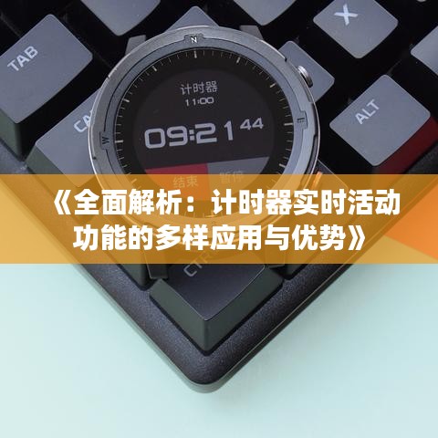 《全面解析：计时器实时活动功能的多样应用与优势》