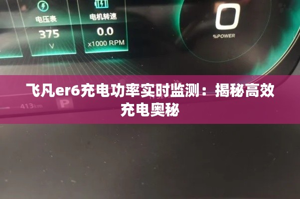 飞凡er6充电功率实时监测：揭秘高效充电奥秘