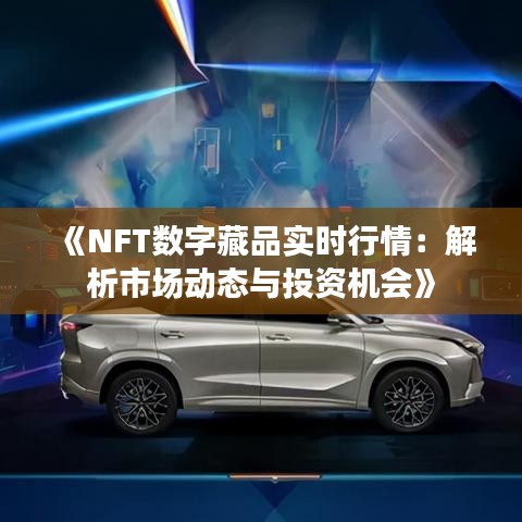 《NFT数字藏品实时行情：解析市场动态与投资机会》