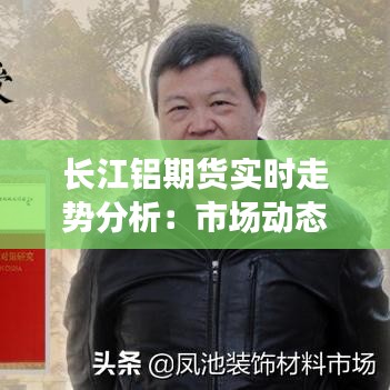 长江铝期货实时走势分析：市场动态与投资策略