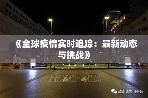 《全球疫情实时追踪：最新动态与挑战》