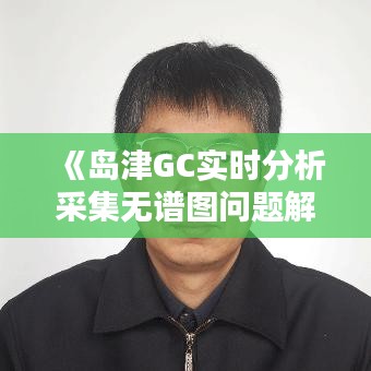 《岛津GC实时分析采集无谱图问题解析及解决策略》