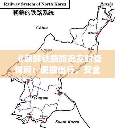 《朝鲜铁路路况实时查询网：便捷出行，安全无忧》