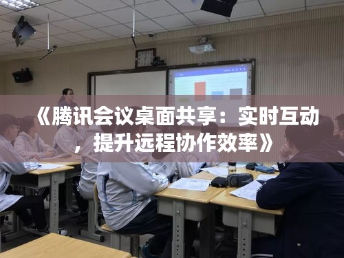 《腾讯会议桌面共享：实时互动，提升远程协作效率》