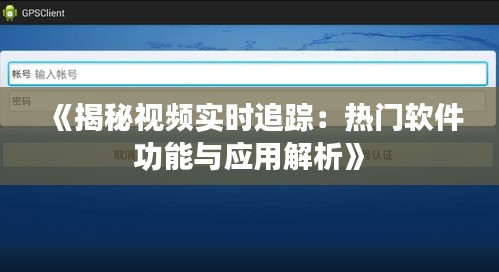 《揭秘视频实时追踪：热门软件功能与应用解析》