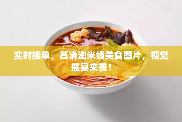 实时接单，高清淘米线美食图片，视觉盛宴来袭！