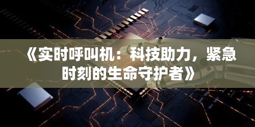 《实时呼叫机：科技助力，紧急时刻的生命守护者》