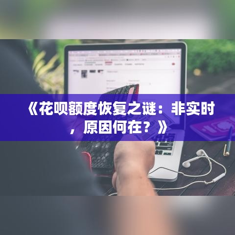 《花呗额度恢复之谜：非实时，原因何在？》