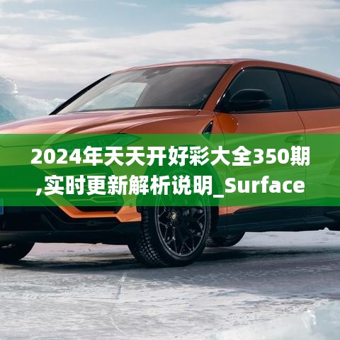 2024年天天开好彩大全350期,实时更新解析说明_Surface7.707