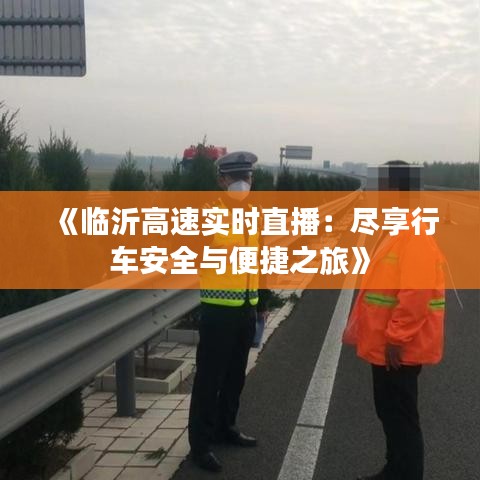 《临沂高速实时直播：尽享行车安全与便捷之旅》