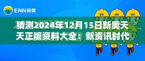 猜测2024年12月15日新奥天天正版资料大全：新资讯时代下的资料整合革命