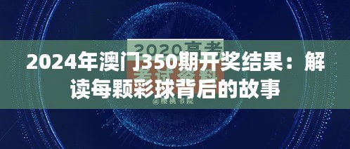 2024年澳门350期开奖结果：解读每颗彩球背后的故事