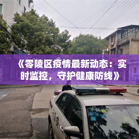 《零陵区疫情最新动态：实时监控，守护健康防线》