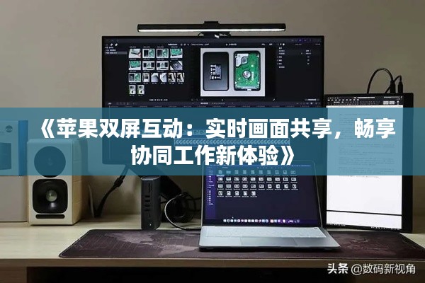 《苹果双屏互动：实时画面共享，畅享协同工作新体验》